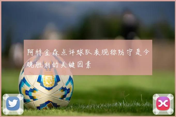 阿特金森点评球队表现称防守是今晚胜利的关键因素