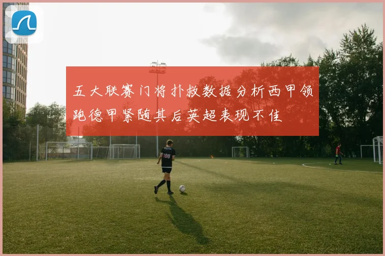 五大联赛门将扑救数据分析西甲领跑德甲紧随其后英超表现不佳