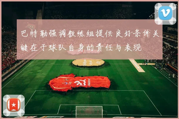 巴特勒强调教练组提供良好条件关键在于球队自身的责任与表现