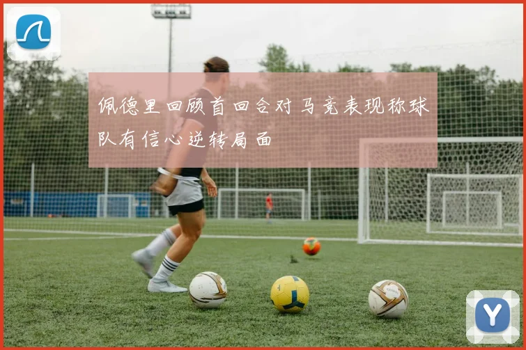 佩德里回顾首回合对马竞表现称球队有信心逆转局面