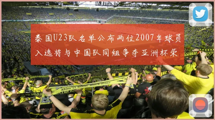 泰国U23队名单公布两位2007年球员入选将与中国队同组争夺亚洲杯荣誉