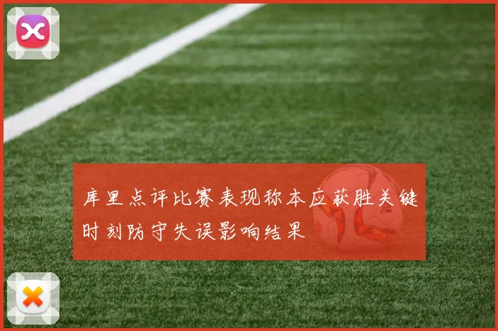 库里点评比赛表现称本应获胜关键时刻防守失误影响结果