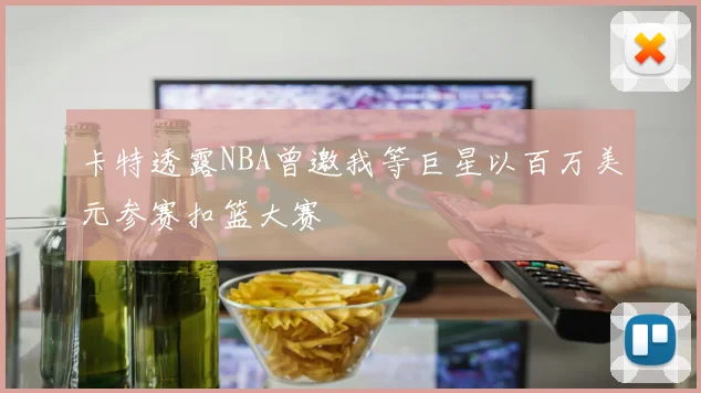 卡特透露NBA曾邀我等巨星以百万美元参赛扣篮大赛