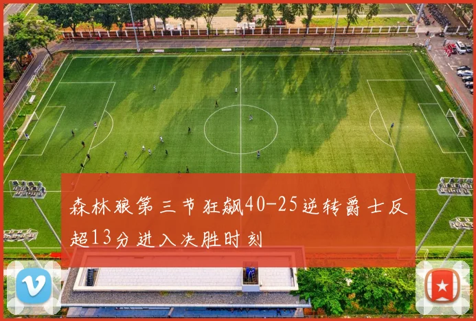 森林狼第三节狂飙40-25逆转爵士反超13分进入决胜时刻