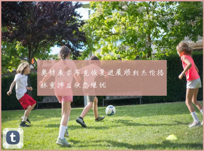 奥特表示布克恢复进展顺利杰伦格林重摔后状态堪忧