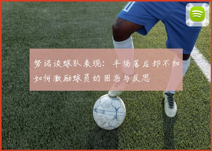 努诺谈球队表现：半场落后却不知如何激励球员的困惑与反思